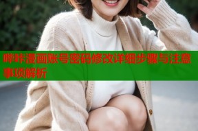 哔咔漫画账号密码修改详细步骤与注意事项解析