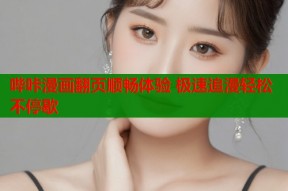 哔咔漫画翻页顺畅体验 极速追漫轻松不停歇