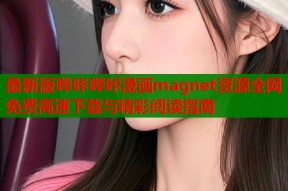 最新版哔咔哔咔漫画magnet资源全网免费高速下载与精彩阅读指南