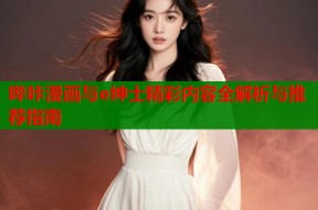 哔咔漫画与e绅士精彩内容全解析与推荐指南