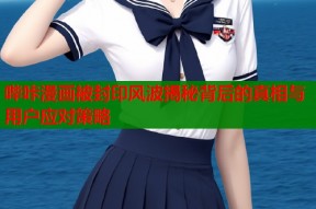 哔咔漫画被封印风波揭秘背后的真相与用户应对策略