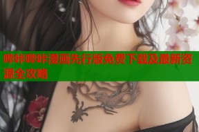 哔咔哔咔漫画先行版免费下载及最新资源全攻略