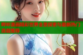 哔咔漫画精彩世界全景探索与最新热门连载推荐