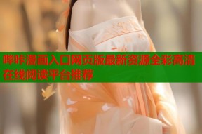 哔咔漫画入口网页版最新资源全彩高清在线阅读平台推荐