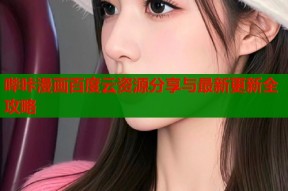 哔咔漫画百度云资源分享与最新更新全攻略