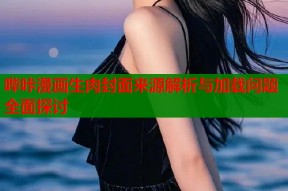 哔咔漫画生肉封面来源解析与加载问题全面探讨