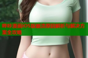 哔咔漫画iOS版崩溃原因解析与解决方案全攻略