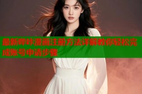 最新哔咔漫画注册方法详解教你轻松完成账号申请步骤