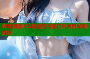 哔咔漫画iOS版是否还能正常使用详细解析