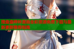 搜盘盘哔咔漫画全彩资源免费下载与最新更新推荐指南