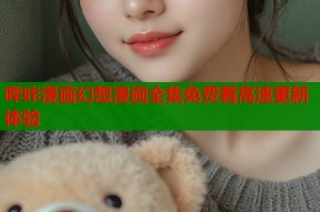 哔咔漫画幻想漫画全集免费看高速更新体验