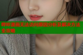 哔咔漫画无法访问原因分析及解决方法全攻略