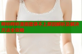 哔咔哔咔漫画登录不上原因解析及解决方法全攻略