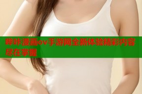 哔咔漫画ov手游网全新体验精彩内容尽在掌握