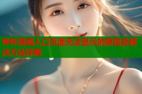 哔咔漫画入口页面无法显示的原因及解决方法详解