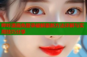 哔咔漫画免登录破解最新方法详解与实用技巧分享