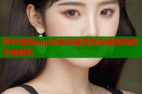 哔咔漫画app安全吗是否存在病毒风险全面解析