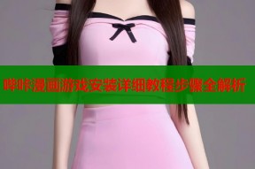 哔咔漫画游戏安装详细教程步骤全解析