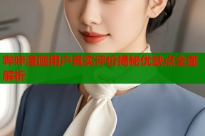 哔咔漫画用户真实评价揭秘优缺点全面解析