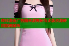 哔咔漫画广告图来源揭秘与正版资源使用指南解析