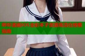 哔咔漫画IOS全彩本子资源高清在线看指南
