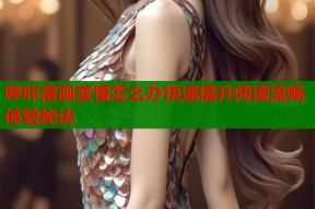 哔咔漫画变慢怎么办快速提升阅读流畅体验秘诀