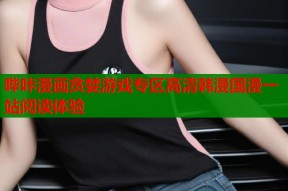 哔咔漫画贪婪游戏专区高清韩漫国漫一站阅读体验