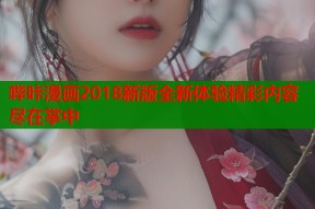 哔咔漫画2018新版全新体验精彩内容尽在掌中