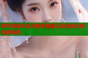 哔咔漫画年会员畅享海量正版漫画无限阅读体验