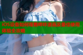 iOS设备如何观看哔咔漫画及最佳使用体验全攻略