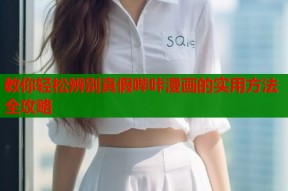 教你轻松辨别真假哔咔漫画的实用方法全攻略