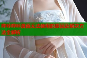 哔咔哔咔漫画无法使用的原因及解决方法全解析