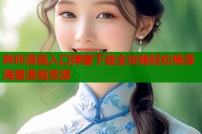 哔咔漫画入口弹窗下载全攻略轻松畅享海量漫画资源