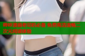 哔咔漫画老司机必备 免费高清流畅二次元阅读体验