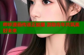 哔咔漫画传递正能量 激励青年共筑美好未来