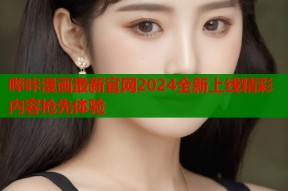 哔咔漫画最新官网2024全新上线精彩内容抢先体验