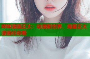 哔咪漫画正太：动漫新世界，海量正太漫画任你看