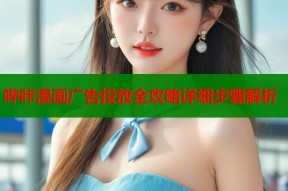 哔咔漫画广告投放全攻略详细步骤解析