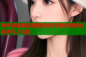 哔咔漫画服务器频繁崩溃导致阅读体验极差令人失望