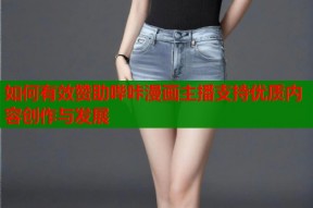 如何有效赞助哔咔漫画主播支持优质内容创作与发展