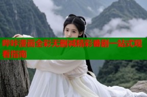 哔咔漫画全彩无删减精彩番剧一站式观看指南