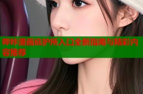 哔咔漫画庇护所入口全新指南与精彩内容推荐