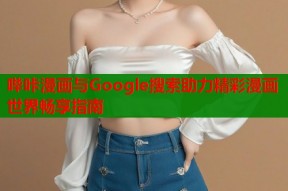 哔咔漫画与Google搜索助力精彩漫画世界畅享指南