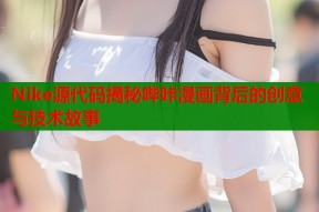 Nike源代码揭秘哔咔漫画背后的创意与技术故事
