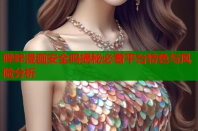 哔咔漫画安全吗揭秘必看平台特色与风险分析