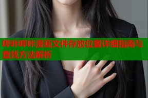 哔咔哔咔漫画文件存放位置详细指南与查找方法解析