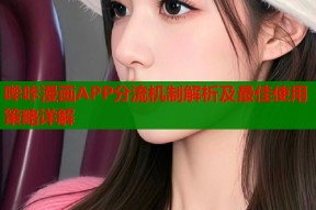 哔咔漫画APP分流机制解析及最佳使用策略详解