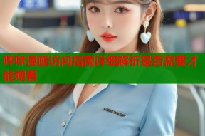 哔咔漫画访问指南详细解析是否需要才能观看