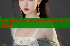 哔咔漫画与itunes完美结合畅享精彩阅读体验