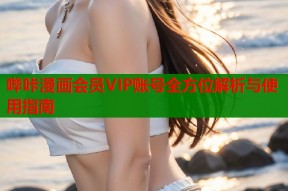 哔咔漫画会员VIP账号全方位解析与使用指南